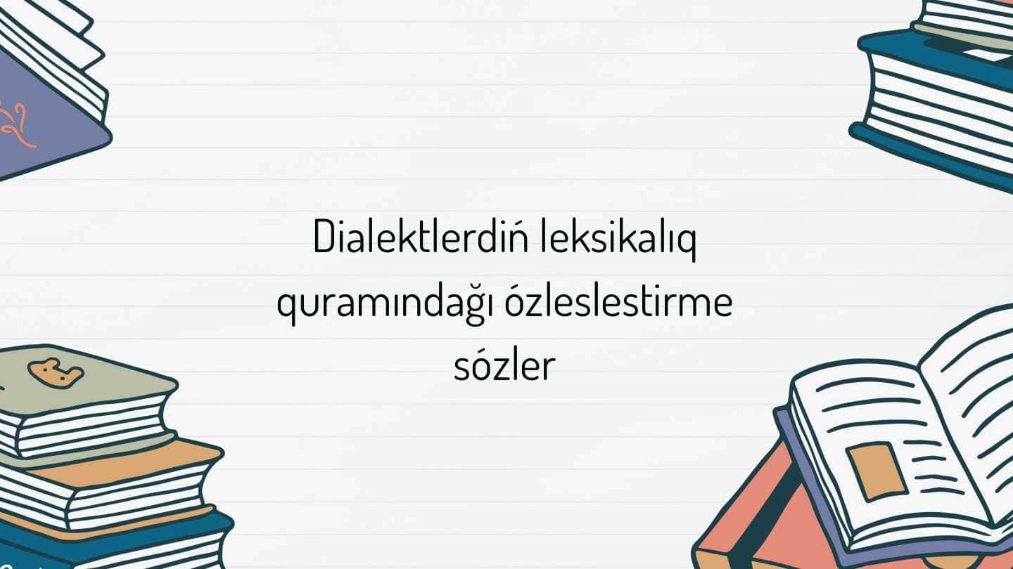 Dialektlerdiń leksikalıq
quramındağı ózleslestirme
sózler
