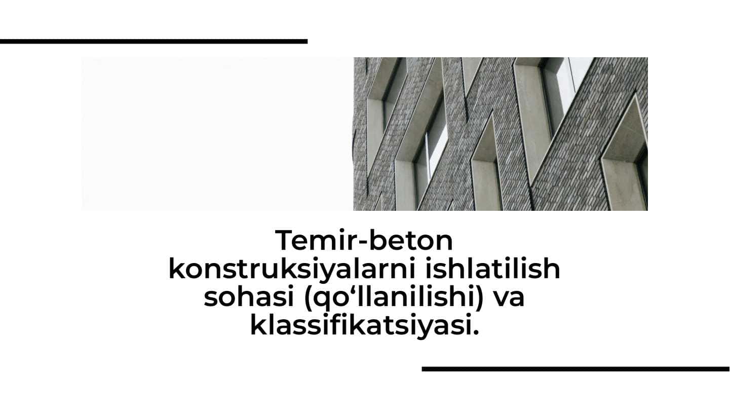 Temir-beton konstruksiyalarni ishlatilish sohasi (qo‘llanilishi) va klassifikatsiyasi