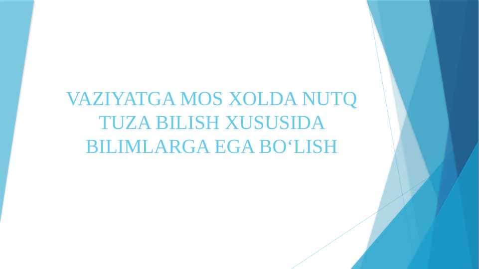 VAZIYATGA MOS XOLDA NUTQ TUZA BILISH XUSUSIDA BILIMLARGA EGA BOʻLISH