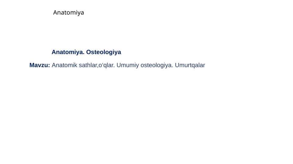 Anatomik sathlar,o‘qlar. Umumiy osteologiya. Umurtqalar