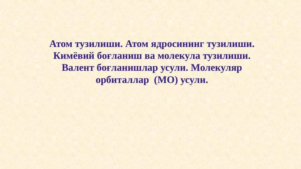 Атом тузилиши. Атом ядросининг тузилиши. Кимёвий боғланиш ва молекула тузилиши. Валент боғланишлар усули. Молекуляр орбиталлар (МО) усули.