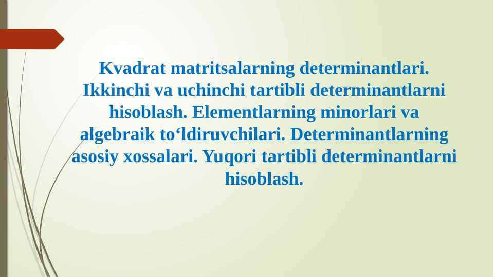 Kvadrat matritsalarning determinantlari. Ikkinchi va uchinchi tartibli determinantlarni hisoblash. Elementlarning minorlari va algebraik to‘ldiruvchilari. Determinantlarning asosiy xossalari. Yuqori tartibli determinantlarni hisoblash.