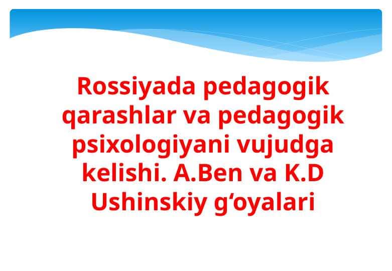 Rossiyada pedagogik qarashlar va pedagogik psixologiyani vujudga kelishi. A.Ben va K.D Ushinskiy g‘oyalari
