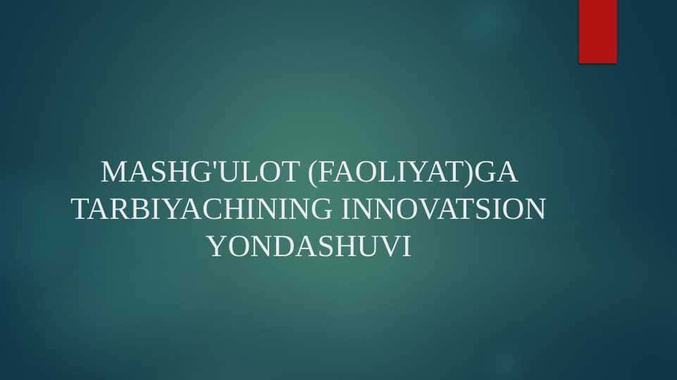 MASHG'ULOT (FAOLIYAT)GA TARBIYACHINING INNOVATSION YONDASHUVI