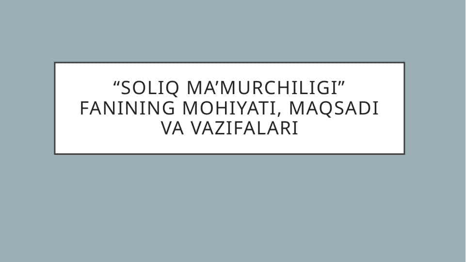 “Soliq ma’murchiligi” fanining mohiyati, maqsadi va vazifalari