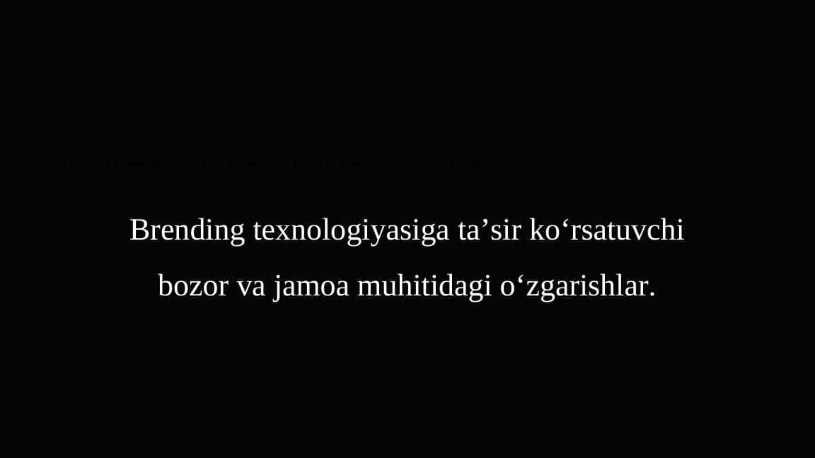 Brending texnologiyasiga ta’sir ko‘rsatuvchi bozor va jamoa muhitidagi o‘zgarishlar.