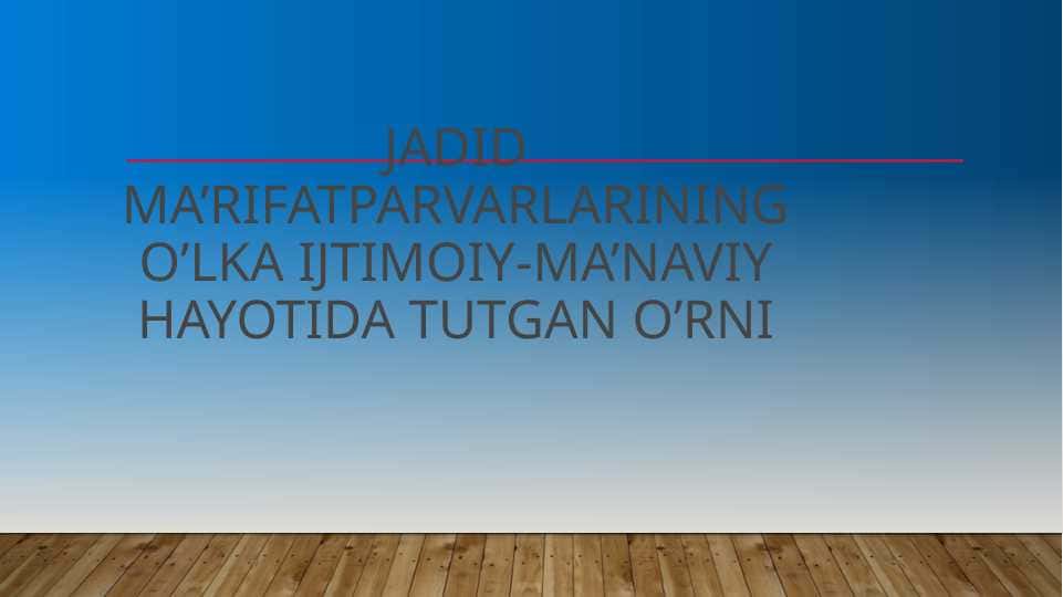 Jadid ma’rifatparvarlarining o’lka ijtimoiy-ma’naviy hayotida tutgan o’rni