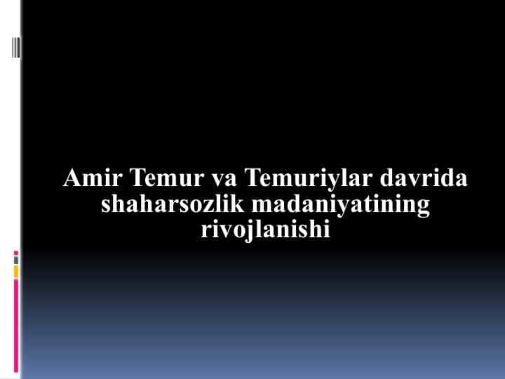 Amir Temur va Temuriylar davrida shaharsozlik madaniyatining rivojlanishi