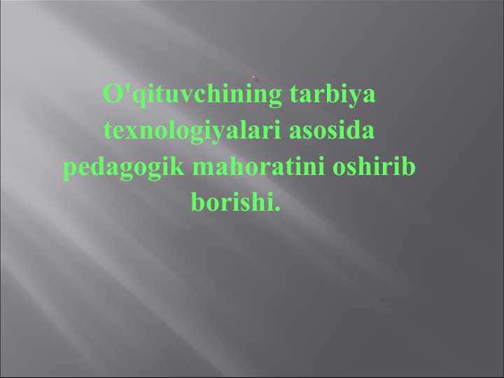 O'qituvchining tarbiya texnologiyalari asosida pedagogik mahoratini oshirib borishi