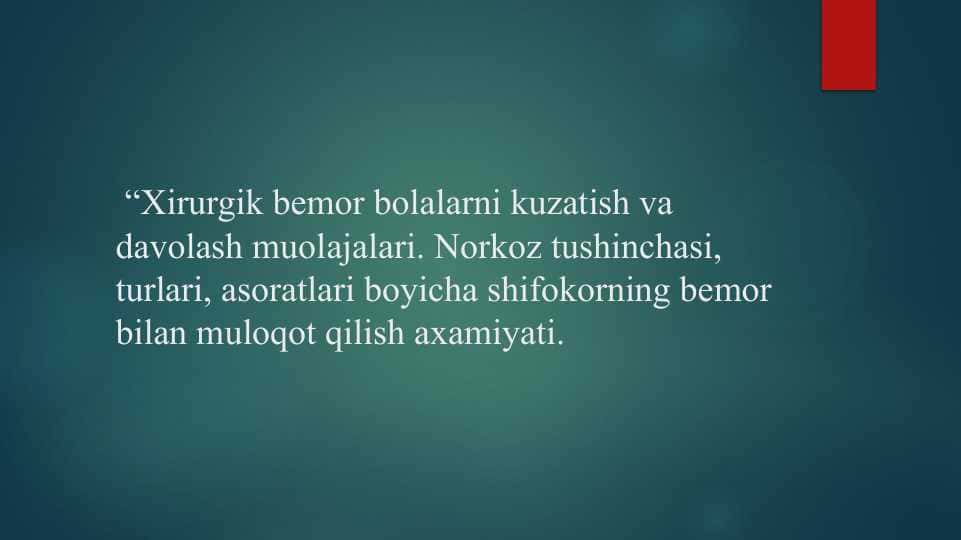 Xirurgik bemor bolalarni kuzatish va davolash muolajalari. Norkoz tushinchasi, turlari, asoratlari boyicha shifokorning bemor bilan muloqot qilish axamiyati.