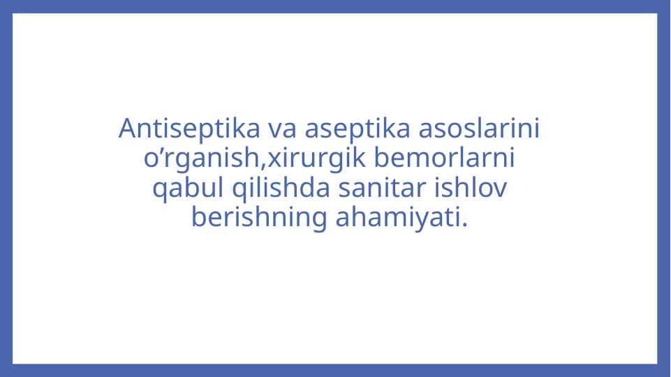 Antiseptika va aseptika asoslarini o’rganish,xirurgik bemorlarni qabul qilishda sanitar ishlov berishning ahamiyati.