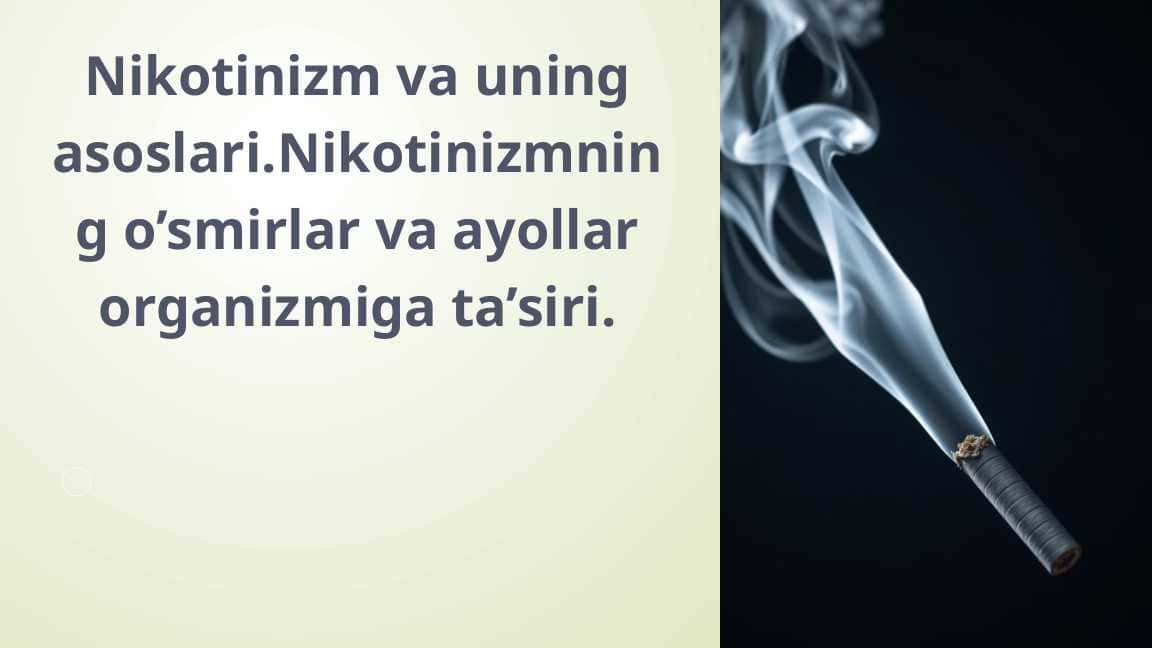 Nikotinizm va uning asoslari.Nikotinizmning o’smirlar va ayollar organizmiga ta’siri.