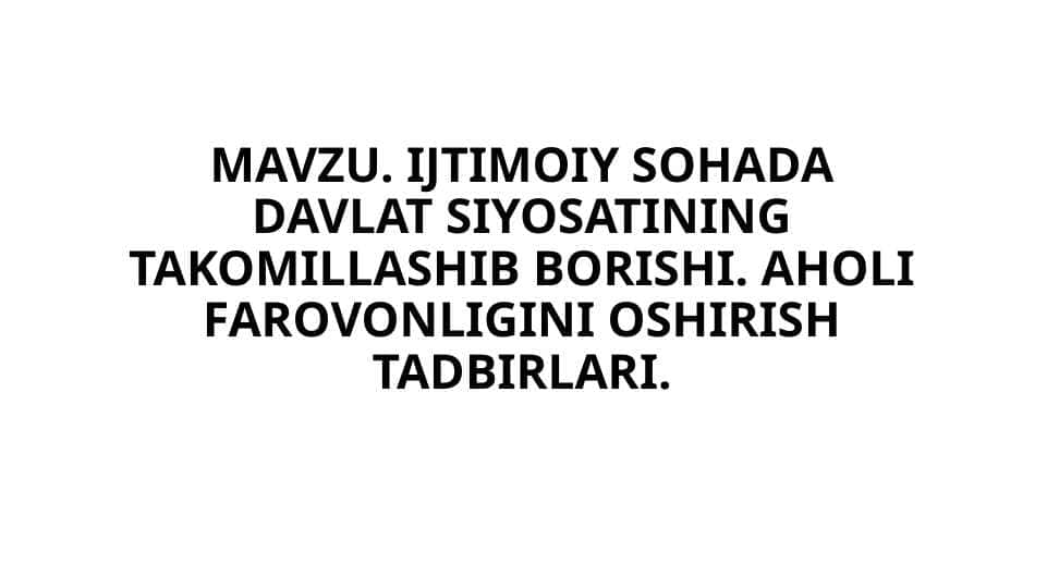 IJTIMOIY SOHADA DAVLAT SIYOSATINING TAKOMILLASHIB BORISHI. AHOLI FAROVONLIGINI OSHIRISH TADBIRLARI