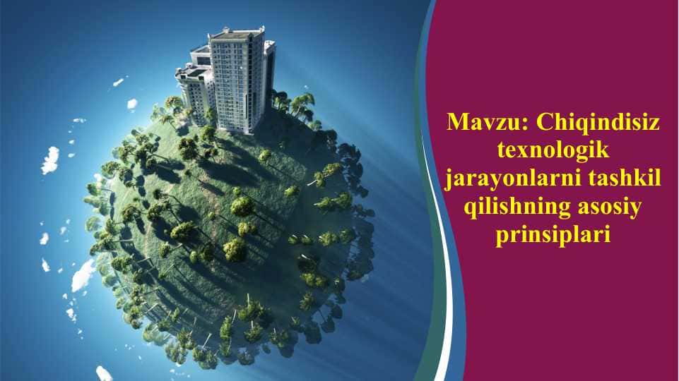 Chiqindisiz texnologik jarayonlarni tashkil qilishning asosiy prinsiplariChiqindisiz texnologik jarayonlarni tashkil qilishning asosiy prinsiplariChiqindisiz texnologik jarayonlarni tashkil qilishning asosiy prinsiplari