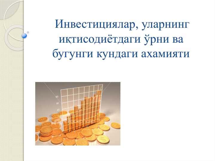 Инвестициялар, уларнинг иқтисодиётдаги ўрни ва бугунги кундаги ахамияти
