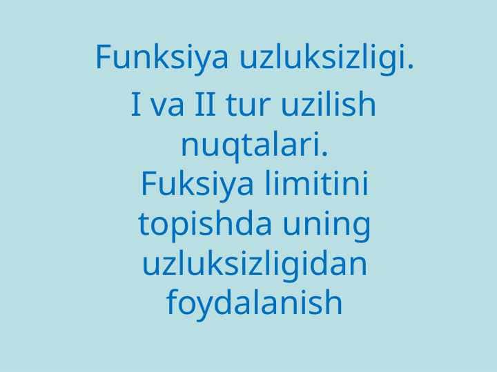 Funksiya uzluksizligi. I va II tur uzilish nuqtalari. Fuksiya limitini topishda uning uzluksizligidan foydalanish