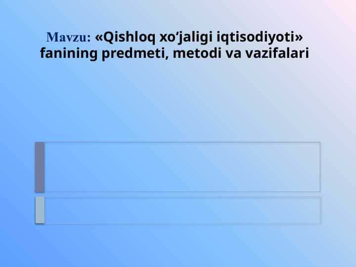 Qishloq xo‘jaligi iqtisodiyoti» fanining predmeti, metodi va vazifalari