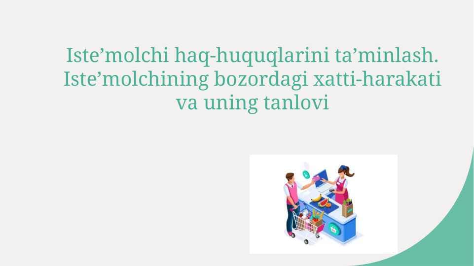 Isteʼmolchi haq-huquqlarini taʼminlash. Isteʼmolchining bozordagi xatti-harakati va uning tanlovi