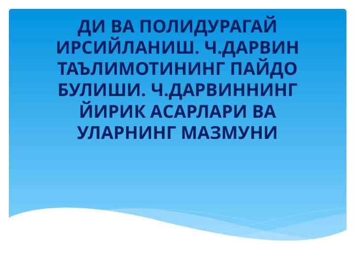 ДИ ВА ПОЛИДУРАГАЙ ИРСИЙЛАНИШ. Ч.ДАРВИН ТАЪЛИМОТИНИНГ ПАЙДО БУЛИШИ. Ч.ДАРВИННИНГ ЙИРИК АСАРЛАРИ ВА УЛАРНИНГ МАЗМУНИ