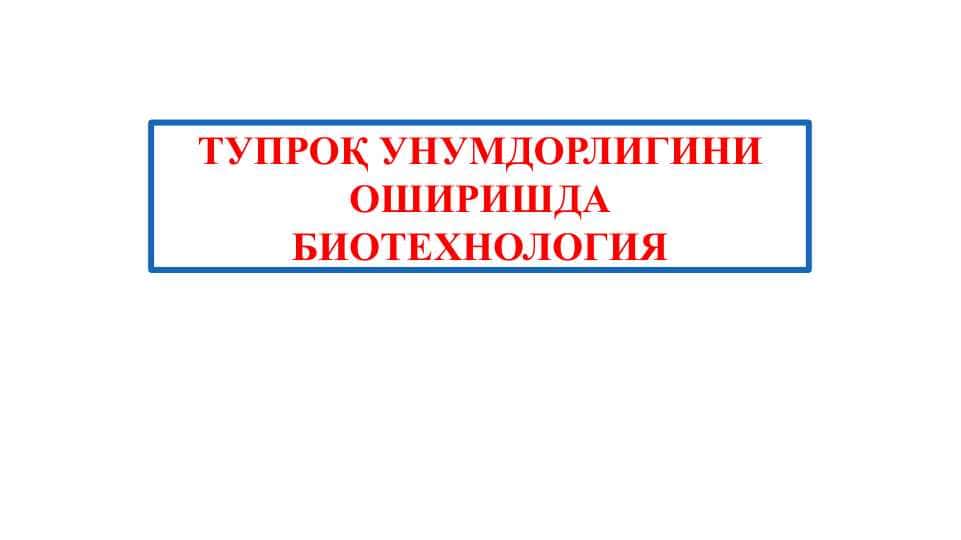Tuproq unumdorligini oshirishda biotexnologiya . ТУПРОҚ УНУМДОРЛИГИНИ ОШИРИШДА БИОТЕХНОЛОГИЯ