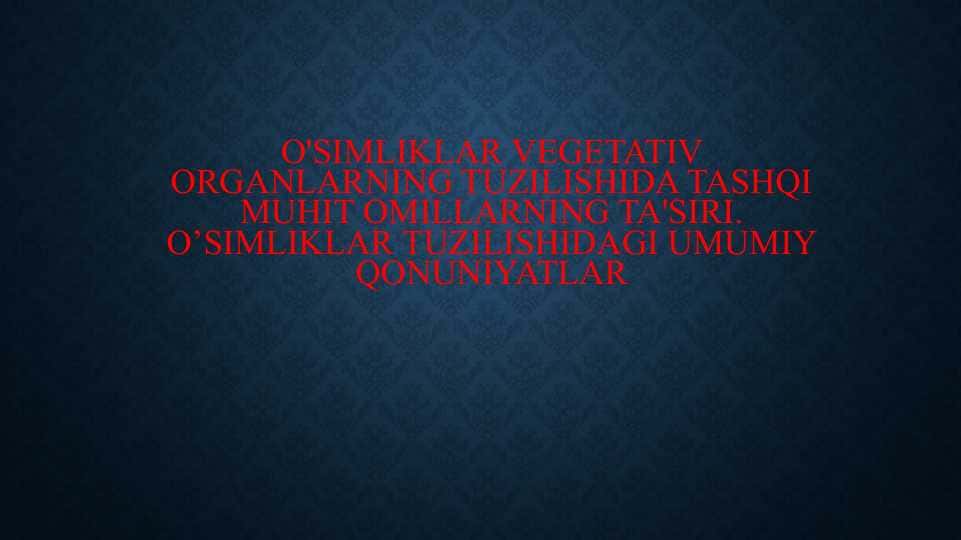 O'simliklar vegetativ organlarning tuzilishida tashqi muhit omillarning ta'siri. O’simliklar tuzilishidagi umumiy qonuniyatlar