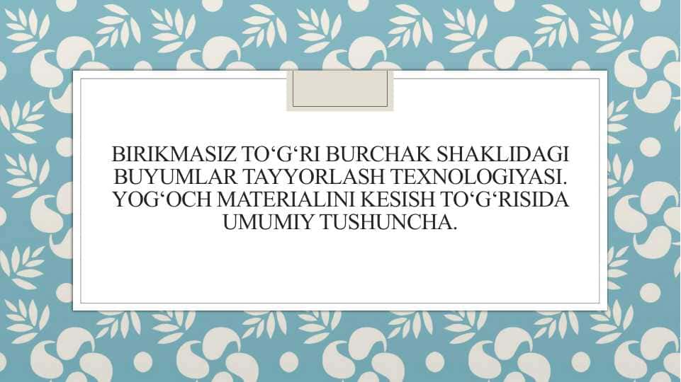 Birikmasiz to‘g‘ri burchak shaklidagi buyumlar tayyorlash texnologiyasi. Yog‘och materialini kesish to‘g‘risida umumiy tushuncha.