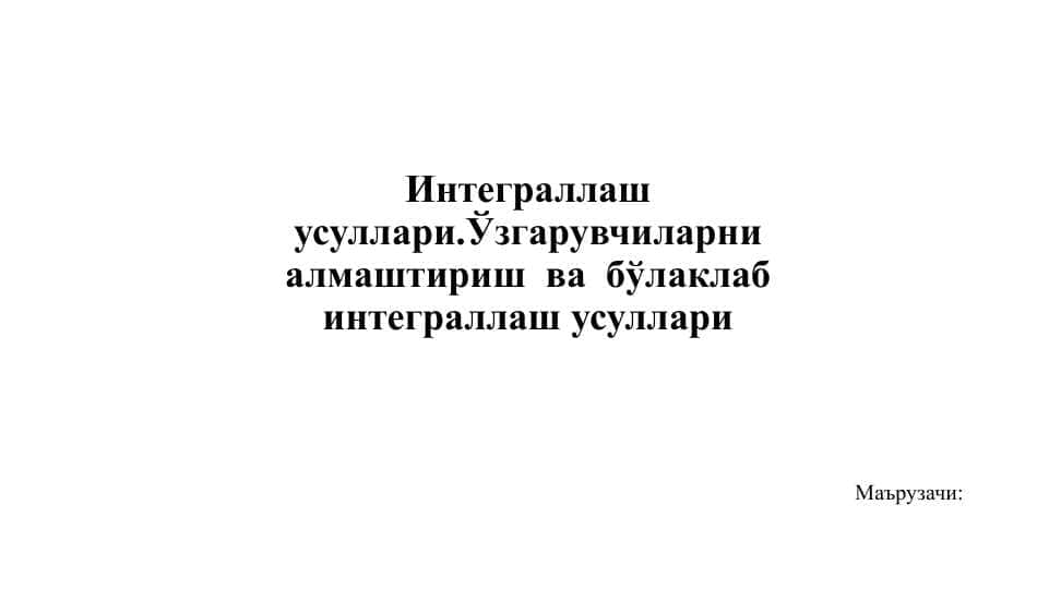 Интеграллаш усуллари.Ўзгарувчиларни алмаштириш ва бўлаклаб интеграллаш усуллари