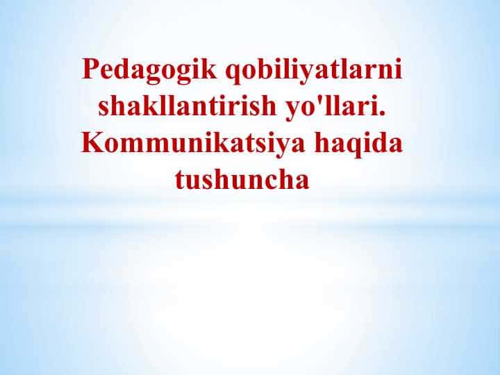 Pedagogik qobiliyatlarni shakllantirish yo'llari. Kommunikatsiya haqida tushuncha