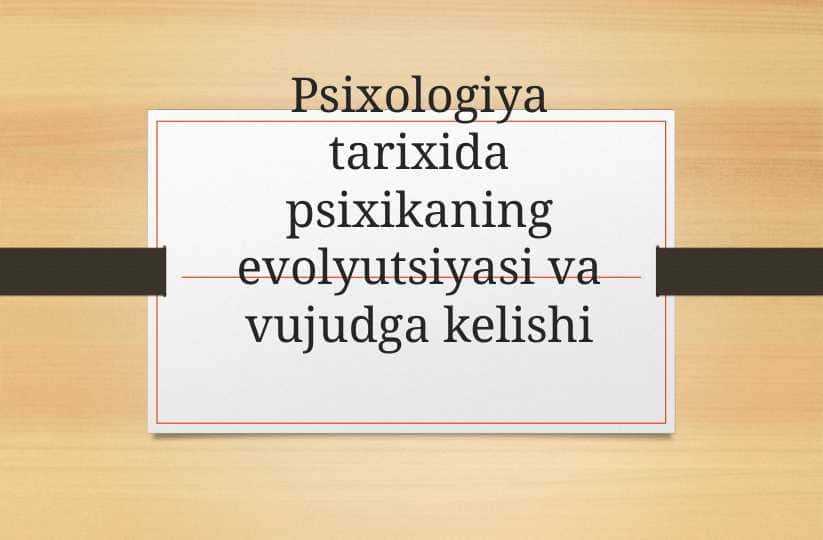 Psixologiya tarixida psixikaning evolyutsiyasi va vujudga kelishi
