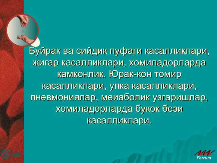 Буйрак ва сийдик пуфаги касалликлари, жигар касалликлари, хомиладорларда камконлик. Юрак-кон томир касалликлари, упка касалликлари, пневмониялар, меиаболик узгаришлар, хомиладорларда букок бези касалликлари.