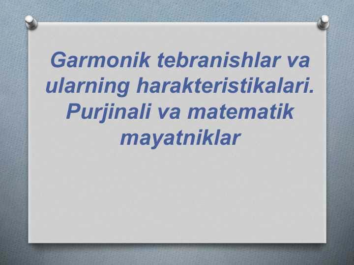 Garmonik tebranishlar va ularning harakteristikalari. Purjinali va matematik mayatniklarGarmonik tebranishlar va ularning harakteristikalari. Purjinali va matematik mayatniklar