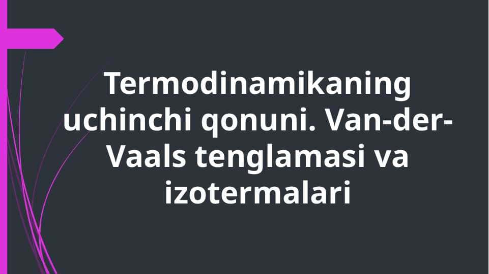 Termodinamikaning uchinchi qonuni. Van-der-Vaals tenglamasi va izotermalari
