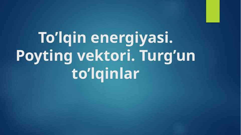 To’lqin energiyasi. Poyting vektori. Turg’un to’lqinlar