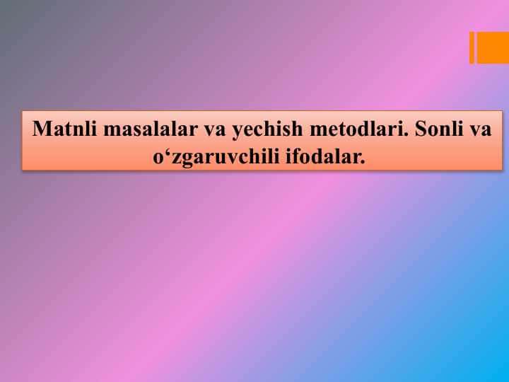 Matnli masalalar va yechish metodlari. Sonli va o‘zgaruvchili ifodalar.
