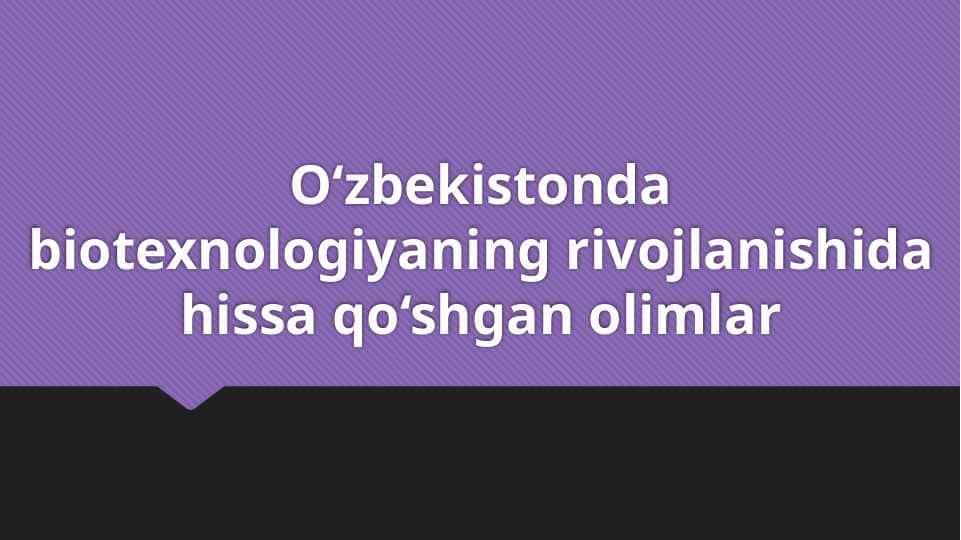 O‘zbekistonda biotexnologiyaning rivojlanishida hissa qo‘shgan olimlar