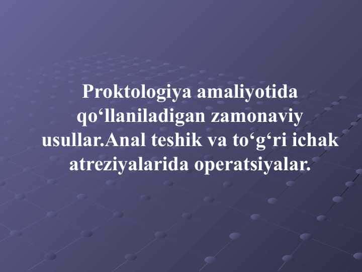 Proktologiya amaliyotida qo‘llaniladigan zamonaviy usullar.Anal teshik va to‘g‘ri ichak atreziyalarida operatsiyalar