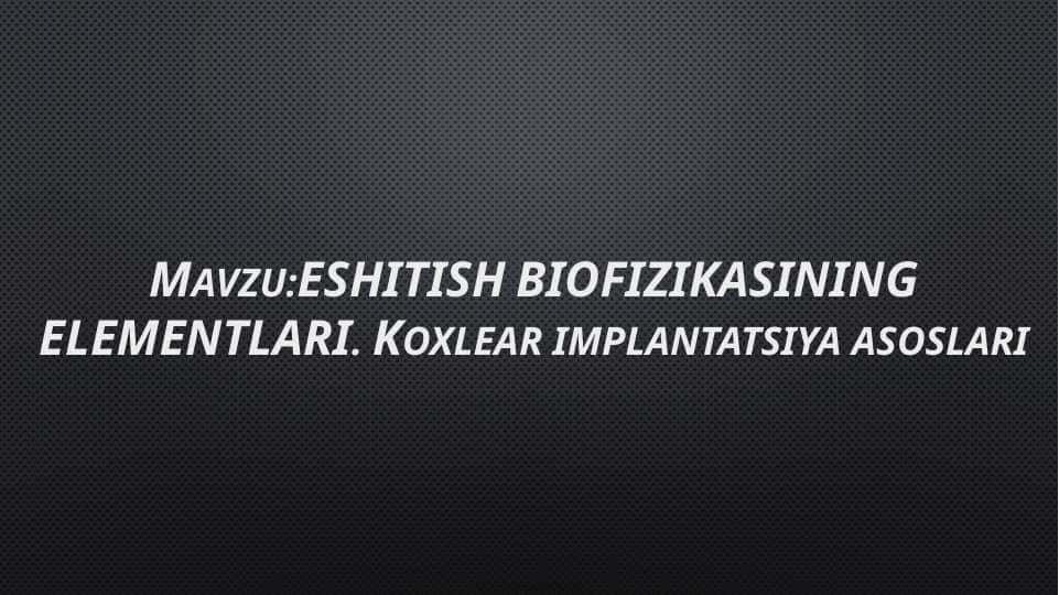 Mavzu:ESHITISH BIOFIZIKASINING ELEMENTLARI. Koxlear implantatsiya asoslari