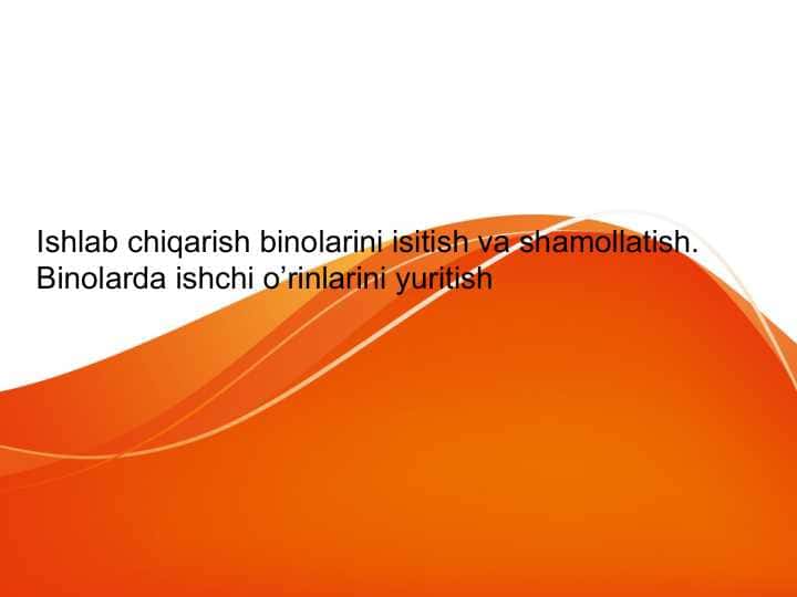Ishlab chiqarish binolarini isitish va shamollatish. Binolarda ishchi o’rinlarini yuritish