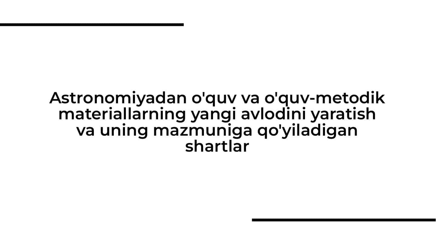 Astronomiyadan o'quv va o'quv-metodik materiallarning yangi avlodini yaratish va uning mazmuniga qo'yiladigan shartlar