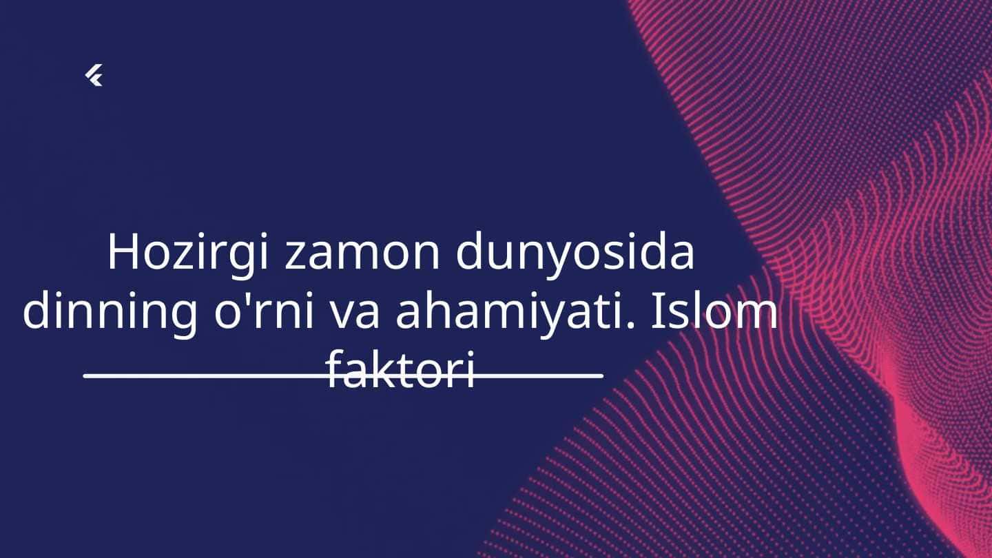 Hozirgi zamon dunyosida dinning o'rni va ahamiyati. Islom faktori