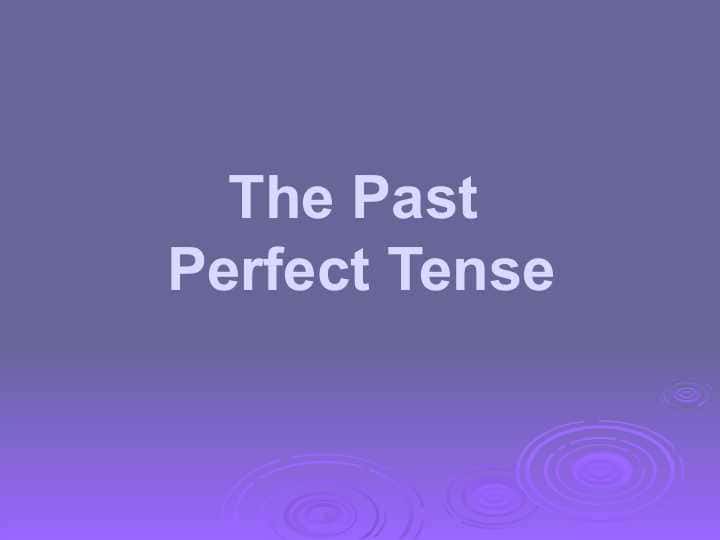 Perfect Tense The Past Perfect Tense
