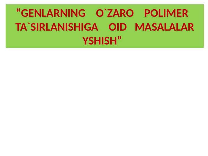 O`ZARO POLIMER TA`SIRLANISHIGA OID MASALALAR YSHISH
