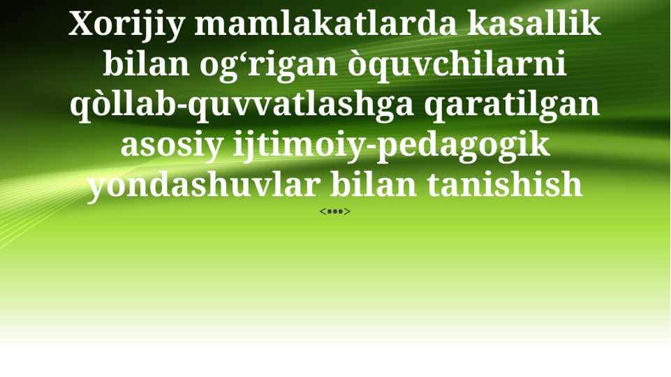 Xorijiy mamlakatlarda kasallik bilan ogʻrigan òquvchilarni qòllab-quvvatlashga qaratilgan asosiy ijtimoiy-pedagogik yondashuvlar bilan tanishish