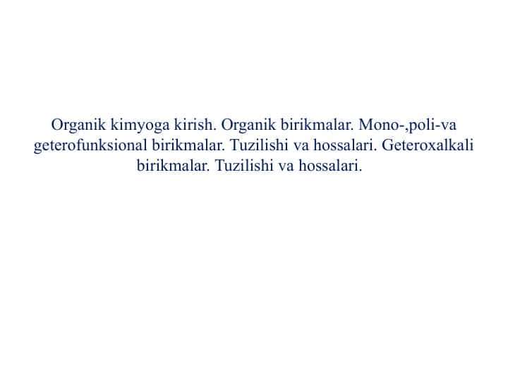 Organik kimyoga kirish. Organik birikmalar. Mono-,poli-va geterofunksional birikmalar. Tuzilishi va hossalari. Geteroxalkali birikmalar. Tuzilishi va hossalari.