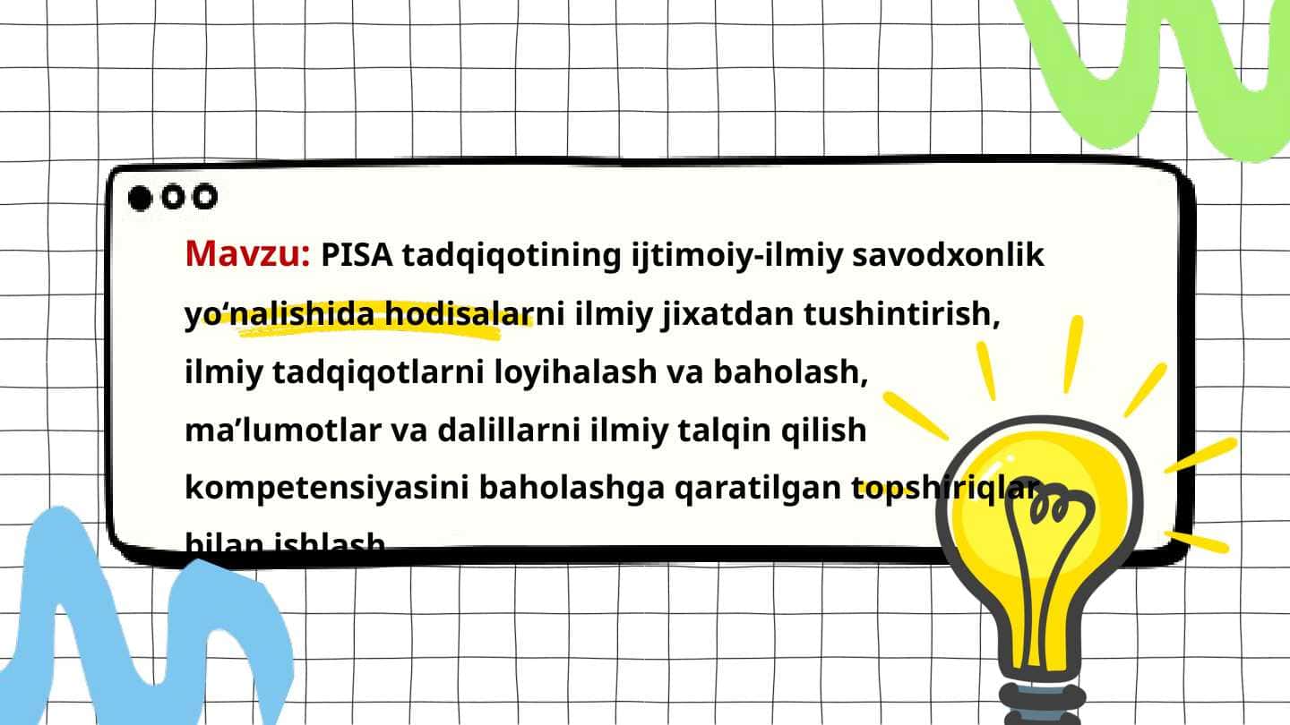 PISA tadqiqotining ijtimoiy-ilmiy savodxonlik yo‘nalishida hodisalarni ilmiy jixatdan tushintirish, ilmiy tadqiqotlarni loyihalash va baholash, ma’lumotlar va dalillarni ilmiy talqin qilish kompetensiyasini baholashga qaratilgan topshiriqlar bilan ishlash.