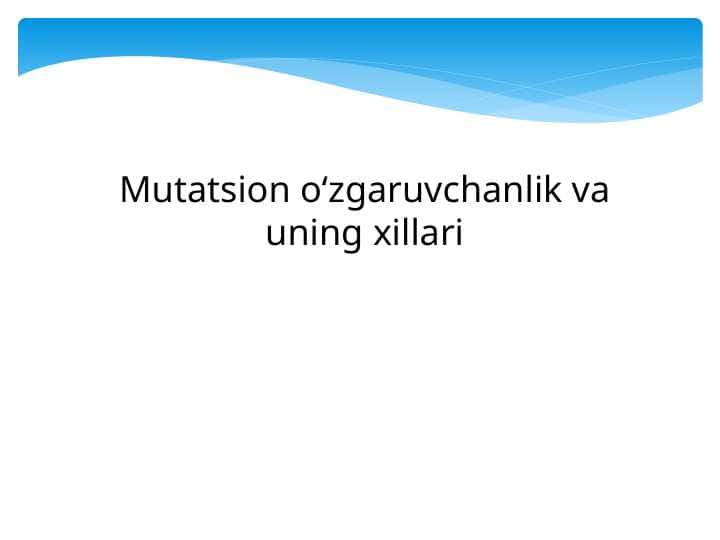Mutatsion oʻzgaruvchanlik va uning xillari o`rganish