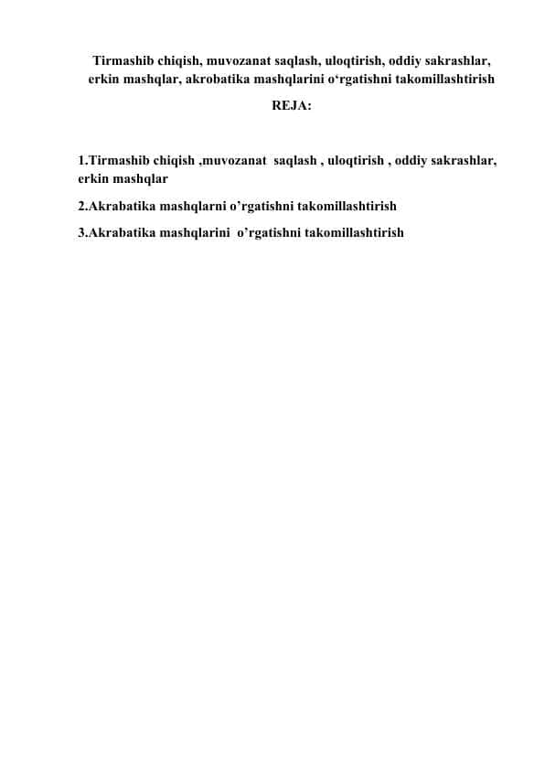 Tirmashib chiqish, muvozanat saqlash, uloqtirish, oddiy sakrashlar, erkin mashqlar, akrobatika mashqlarini o‘rgatishni takomillashtirish