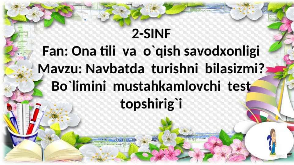 Ona tili va o`qish savodxonligi Mavzu: Navbatda turishni bilasizmi? Bo`limini mustahkamlovchi test topshirig`i