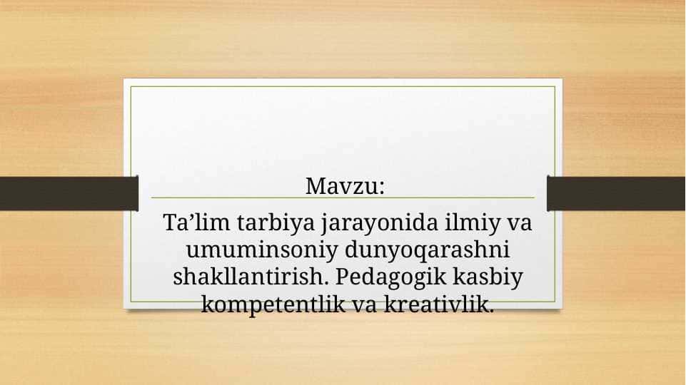 Ta’lim tarbiya jarayonida ilmiy va umuminsoniy dunyoqarashni shakllantirish. Pedagogik kasbiy kompetentlik va kreativlik