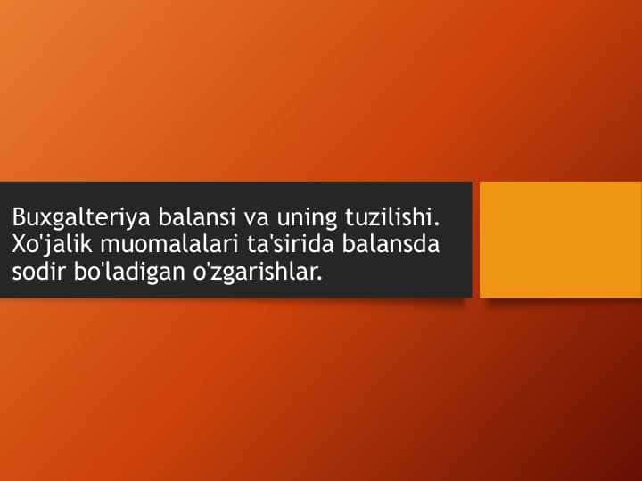 Buxgalteriya balansi va uning tuzilishi. Xo'jalik muomalalari ta'sirida balansda sodir bo'ladigan o'zgarishlar.